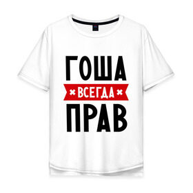 Мужская футболка хлопок Oversize с принтом Гоша всегда прав в Новосибирске, 100% хлопок | свободный крой, круглый ворот, “спинка” длиннее передней части | всегда прав | георгий | гоша | имена