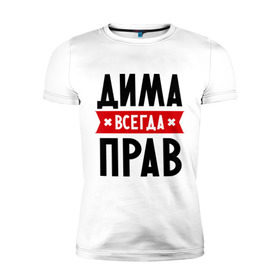 Мужская футболка премиум с принтом Дима всегда прав в Новосибирске, 92% хлопок, 8% лайкра | приталенный силуэт, круглый вырез ворота, длина до линии бедра, короткий рукав | dmitry | всегда прав | дима | дмитрий | имена