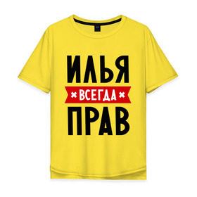 Мужская футболка хлопок Oversize с принтом Илья всегда прав в Новосибирске, 100% хлопок | свободный крой, круглый ворот, “спинка” длиннее передней части | ilya | всегда прав | илья | имена