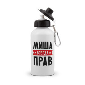 Бутылка спортивная с принтом Миша всегда прав в Новосибирске, металл | емкость — 500 мл, в комплекте две пластиковые крышки и карабин для крепления | имена | михаил | мужское имя | прикольные надписи