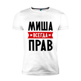 Мужская футболка премиум с принтом Миша всегда прав в Новосибирске, 92% хлопок, 8% лайкра | приталенный силуэт, круглый вырез ворота, длина до линии бедра, короткий рукав | Тематика изображения на принте: имена | михаил | мужское имя | прикольные надписи