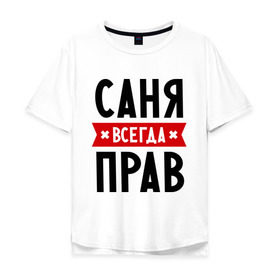 Мужская футболка хлопок Oversize с принтом Саня всегда прав в Новосибирске, 100% хлопок | свободный крой, круглый ворот, “спинка” длиннее передней части | alexandar | toplanding | александр | имена | мужское имя | прикольные надписи | саша