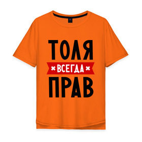 Мужская футболка хлопок Oversize с принтом Толя всегда прав в Новосибирске, 100% хлопок | свободный крой, круглый ворот, “спинка” длиннее передней части | анатолий | имена | мужское имя | прикольные надписи | толик | толян
