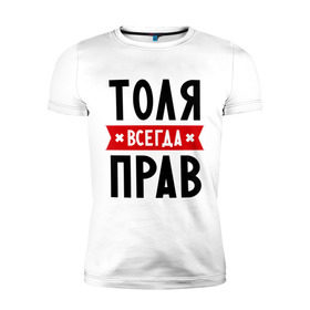 Мужская футболка премиум с принтом Толя всегда прав в Новосибирске, 92% хлопок, 8% лайкра | приталенный силуэт, круглый вырез ворота, длина до линии бедра, короткий рукав | Тематика изображения на принте: анатолий | имена | мужское имя | прикольные надписи | толик | толян