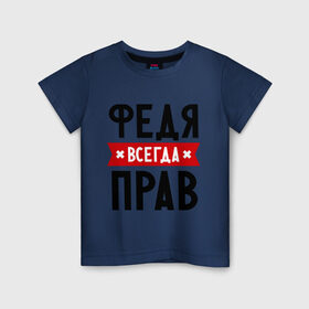 Детская футболка хлопок с принтом Федя всегда прав в Новосибирске, 100% хлопок | круглый вырез горловины, полуприлегающий силуэт, длина до линии бедер | Тематика изображения на принте: имена | мужское имя | прикольные надписи | федор