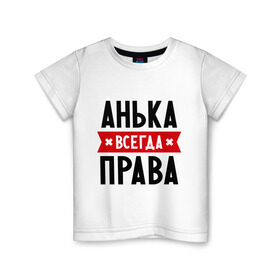 Детская футболка хлопок с принтом Анька всегда права в Новосибирске, 100% хлопок | круглый вырез горловины, полуприлегающий силуэт, длина до линии бедер | annaname | анна | аня | женское имя | имена | прикольные надписи
