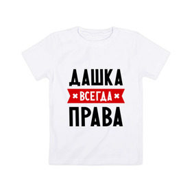 Детская футболка хлопок с принтом Дашка всегда права в Новосибирске, 100% хлопок | круглый вырез горловины, полуприлегающий силуэт, длина до линии бедер | dasha | дарья | даша | женское имя | имена | прикольные надписи