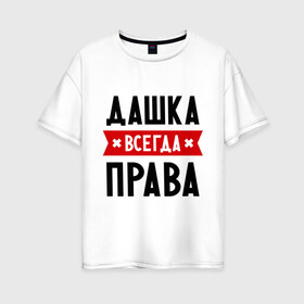 Женская футболка хлопок Oversize с принтом Дашка всегда права в Новосибирске, 100% хлопок | свободный крой, круглый ворот, спущенный рукав, длина до линии бедер
 | dasha | дарья | даша | женское имя | имена | прикольные надписи
