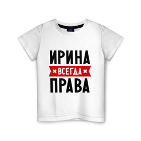 Детская футболка хлопок с принтом Ирина всегда права в Новосибирске, 100% хлопок | круглый вырез горловины, полуприлегающий силуэт, длина до линии бедер | irina | женское имя | имена | ира | иришка | прикольные надписи
