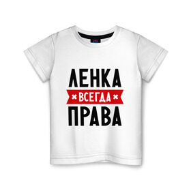 Детская футболка хлопок с принтом Ленка всегда права в Новосибирске, 100% хлопок | круглый вырез горловины, полуприлегающий силуэт, длина до линии бедер | Тематика изображения на принте: lena | елена | женское имя | имена | лена | прикольные надписи