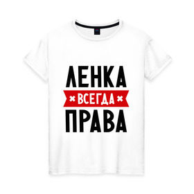 Женская футболка хлопок с принтом Ленка всегда права в Новосибирске, 100% хлопок | прямой крой, круглый вырез горловины, длина до линии бедер, слегка спущенное плечо | lena | елена | женское имя | имена | лена | прикольные надписи