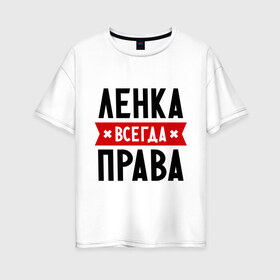 Женская футболка хлопок Oversize с принтом Ленка всегда права в Новосибирске, 100% хлопок | свободный крой, круглый ворот, спущенный рукав, длина до линии бедер
 | Тематика изображения на принте: lena | елена | женское имя | имена | лена | прикольные надписи