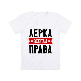 Детская футболка хлопок с принтом Лерка всегда права в Новосибирске, 100% хлопок | круглый вырез горловины, полуприлегающий силуэт, длина до линии бедер | Тематика изображения на принте: leraname | валерия | женское имя | имена | лера | прикольные надписи