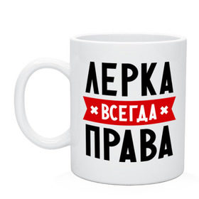 Кружка с принтом Лерка всегда права в Новосибирске, керамика | объем — 330 мл, диаметр — 80 мм. Принт наносится на бока кружки, можно сделать два разных изображения | leraname | валерия | женское имя | имена | лера | прикольные надписи