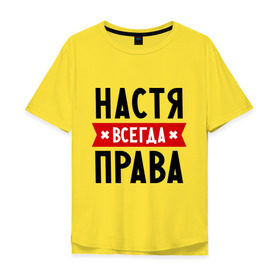 Мужская футболка хлопок Oversize с принтом Настя всегда права в Новосибирске, 100% хлопок | свободный крой, круглый ворот, “спинка” длиннее передней части | Тематика изображения на принте: nastya | анастасия | ася | женское имя | имена | прикольные надписи