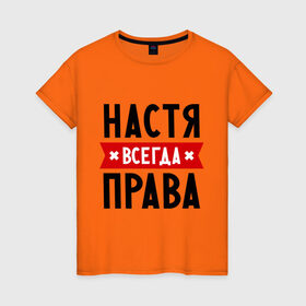 Женская футболка хлопок с принтом Настя всегда права в Новосибирске, 100% хлопок | прямой крой, круглый вырез горловины, длина до линии бедер, слегка спущенное плечо | Тематика изображения на принте: nastya | анастасия | ася | женское имя | имена | прикольные надписи