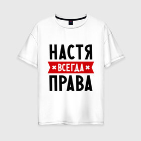 Женская футболка хлопок Oversize с принтом Настя всегда права в Новосибирске, 100% хлопок | свободный крой, круглый ворот, спущенный рукав, длина до линии бедер
 | nastya | анастасия | ася | женское имя | имена | прикольные надписи