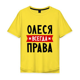 Мужская футболка хлопок Oversize с принтом Олеся всегда права в Новосибирске, 100% хлопок | свободный крой, круглый ворот, “спинка” длиннее передней части | Тематика изображения на принте: женское имя | имена | леся | прикольные надписи