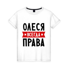 Женская футболка хлопок с принтом Олеся всегда права в Новосибирске, 100% хлопок | прямой крой, круглый вырез горловины, длина до линии бедер, слегка спущенное плечо | женское имя | имена | леся | прикольные надписи