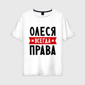 Женская футболка хлопок Oversize с принтом Олеся всегда права в Новосибирске, 100% хлопок | свободный крой, круглый ворот, спущенный рукав, длина до линии бедер
 | Тематика изображения на принте: женское имя | имена | леся | прикольные надписи