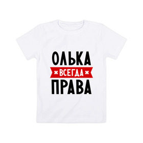 Детская футболка хлопок с принтом Олька всегда права в Новосибирске, 100% хлопок | круглый вырез горловины, полуприлегающий силуэт, длина до линии бедер | Тематика изображения на принте: olya | женское имя | имена | ольга | оля | прикольные надписи