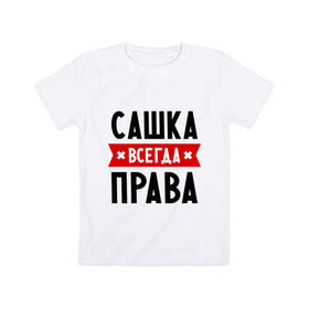 Детская футболка хлопок с принтом Сашка всегда права в Новосибирске, 100% хлопок | круглый вырез горловины, полуприлегающий силуэт, длина до линии бедер | александра | женское имя | имена | прикольные надписи | саша