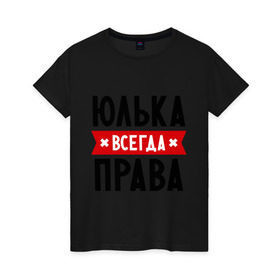 Женская футболка хлопок с принтом Юлька всегда права в Новосибирске, 100% хлопок | прямой крой, круглый вырез горловины, длина до линии бедер, слегка спущенное плечо | uliya | женское имя | имена | прикольные надписи | юлия | юля