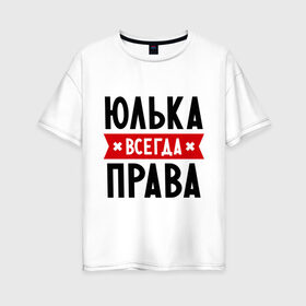 Женская футболка хлопок Oversize с принтом Юлька всегда права в Новосибирске, 100% хлопок | свободный крой, круглый ворот, спущенный рукав, длина до линии бедер
 | Тематика изображения на принте: uliya | женское имя | имена | прикольные надписи | юлия | юля