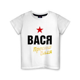 Детская футболка хлопок с принтом Вася, просто Вася в Новосибирске, 100% хлопок | круглый вырез горловины, полуприлегающий силуэт, длина до линии бедер | василий | имена | мужское имя | прикольные надписи