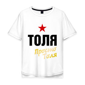 Мужская футболка хлопок Oversize с принтом Толя, просто Толя в Новосибирске, 100% хлопок | свободный крой, круглый ворот, “спинка” длиннее передней части | Тематика изображения на принте: prostoname | анатолий | просто толя | толя | толян