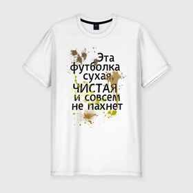 Мужская футболка премиум с принтом Сухая и чистая в Новосибирске, 92% хлопок, 8% лайкра | приталенный силуэт, круглый вырез ворота, длина до линии бедра, короткий рукав | 1 апреля | день смеха | день шуток | чистая и сосем не пахнет | эта футболка сухая