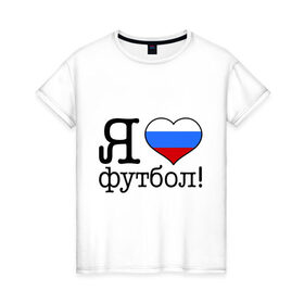Женская футболка хлопок с принтом Я люблю российский футбол в Новосибирске, 100% хлопок | прямой крой, круглый вырез горловины, длина до линии бедер, слегка спущенное плечо | football | болельщикам | для болельщиков | футбол | футболерывкашники | я люблю футбол