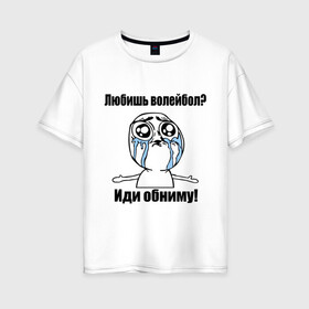 Женская футболка хлопок Oversize с принтом Любишь волейбол – иди обниму в Новосибирске, 100% хлопок | свободный крой, круглый ворот, спущенный рукав, длина до линии бедер
 | волейбол