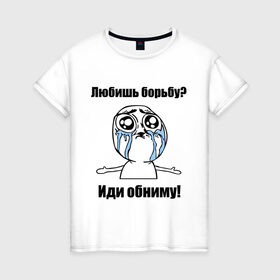 Женская футболка хлопок с принтом Любишь борьбу – иди обниму в Новосибирске, 100% хлопок | прямой крой, круглый вырез горловины, длина до линии бедер, слегка спущенное плечо | борьба | греко римская борьба | иди обниму | интернет мемы | любишь борьбу | мемы