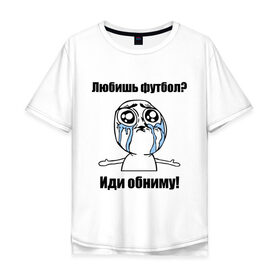 Мужская футболка хлопок Oversize с принтом Любишь футбол – иди обниму в Новосибирске, 100% хлопок | свободный крой, круглый ворот, “спинка” длиннее передней части | football | интернет мемы | футболерывкашники