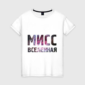 Женская футболка хлопок с принтом Мисс Вселенная в Новосибирске, 100% хлопок | прямой крой, круглый вырез горловины, длина до линии бедер, слегка спущенное плечо | девушкам | для девушек | интернет приколы | космическая тема | космос | мисс вселенная