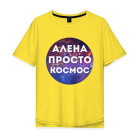 Мужская футболка хлопок Oversize с принтом Алена просто космос в Новосибирске, 100% хлопок | свободный крой, круглый ворот, “спинка” длиннее передней части | alena | алена | имена | имя | интернет приколы | космическая тема | космос | просто космос
