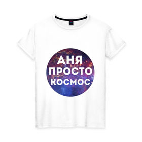 Женская футболка хлопок с принтом Аня просто космос в Новосибирске, 100% хлопок | прямой крой, круглый вырез горловины, длина до линии бедер, слегка спущенное плечо | annaname | анна | аня | имена | имя | интернет приколы | космическая тема | космос | просто космос