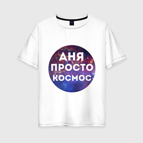 Женская футболка хлопок Oversize с принтом Аня просто космос в Новосибирске, 100% хлопок | свободный крой, круглый ворот, спущенный рукав, длина до линии бедер
 | annaname | анна | аня | имена | имя | интернет приколы | космическая тема | космос | просто космос