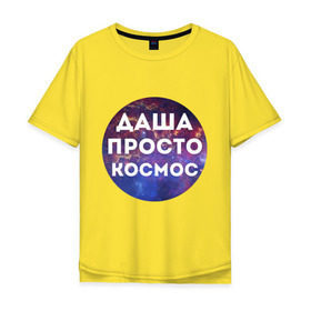 Мужская футболка хлопок Oversize с принтом Даша просто космос в Новосибирске, 100% хлопок | свободный крой, круглый ворот, “спинка” длиннее передней части | dasha | дарья | даша | имена | имя | интернет приколы | космическая тема | космос | просто космос