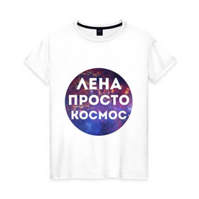 Женская футболка хлопок с принтом Лена просто космос в Новосибирске, 100% хлопок | прямой крой, круглый вырез горловины, длина до линии бедер, слегка спущенное плечо | lena | елена | имена | имя | интернет приколы | космическая тема | космос | лена | просто космос