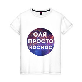 Женская футболка хлопок с принтом Оля просто космос в Новосибирске, 100% хлопок | прямой крой, круглый вырез горловины, длина до линии бедер, слегка спущенное плечо | olya | имена | имя | интернет приколы | космическая тема | космос | ольга | оля | просто космос