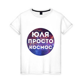 Женская футболка хлопок с принтом Юля просто космос в Новосибирске, 100% хлопок | прямой крой, круглый вырез горловины, длина до линии бедер, слегка спущенное плечо | uliya | имена | имя | интернет приколы | космическая тема | космос | просто космос | юлия | юля