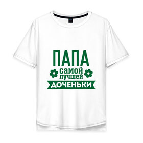 Мужская футболка хлопок Oversize с принтом Папа самой лучшей доченьки в Новосибирске, 100% хлопок | свободный крой, круглый ворот, “спинка” длиннее передней части | для семьи | комплект семейный | папа | папа лучшей доченьки | семейные