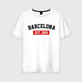 Женская футболка хлопок Oversize с принтом FC Barcelona Est 1899 в Новосибирске, 100% хлопок | свободный крой, круглый ворот, спущенный рукав, длина до линии бедер
 | barcelona | fc barcelona | барселона | фк барселона