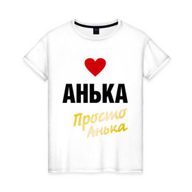 Женская футболка хлопок с принтом Анька, просто Анька в Новосибирске, 100% хлопок | прямой крой, круглый вырез горловины, длина до линии бедер, слегка спущенное плечо | prostoname | анна | анька | аня | просто анька