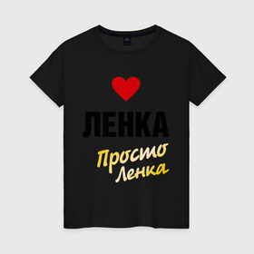 Женская футболка хлопок с принтом Ленка, просто Ленка в Новосибирске, 100% хлопок | прямой крой, круглый вырез горловины, длина до линии бедер, слегка спущенное плечо | prostoname | елена | лена | ленка | просто ленка