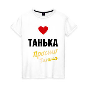 Женская футболка хлопок с принтом Танька, просто Танька в Новосибирске, 100% хлопок | прямой крой, круглый вырез горловины, длина до линии бедер, слегка спущенное плечо | prostoname | девушкам | для девушек | имена | имя | танька | таня | татьяна