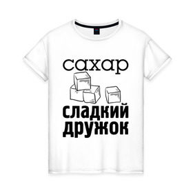 Женская футболка хлопок с принтом Сахар- сладкий дружок в Новосибирске, 100% хлопок | прямой крой, круглый вырез горловины, длина до линии бедер, слегка спущенное плечо | 