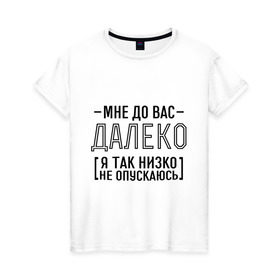Женская футболка хлопок с принтом Мне до вас далеко в Новосибирске, 100% хлопок | прямой крой, круглый вырез горловины, длина до линии бедер, слегка спущенное плечо | мне до вас далеко | я так низко не опускаюсь